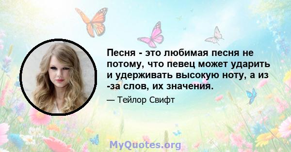 Песня - это любимая песня не потому, что певец может ударить и удерживать высокую ноту, а из -за слов, их значения.