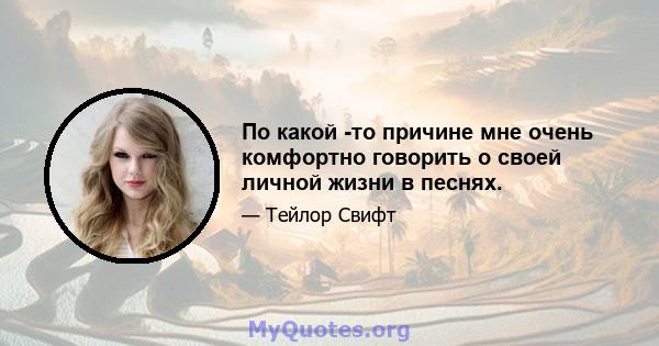 По какой -то причине мне очень комфортно говорить о своей личной жизни в песнях.