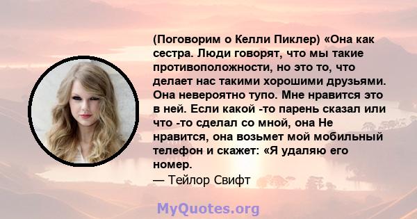 (Поговорим о Келли Пиклер) «Она как сестра. Люди говорят, что мы такие противоположности, но это то, что делает нас такими хорошими друзьями. Она невероятно тупо. Мне нравится это в ней. Если какой -то парень сказал или 