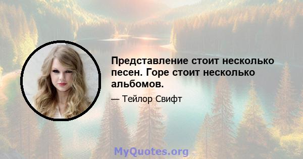 Представление стоит несколько песен. Горе стоит несколько альбомов.