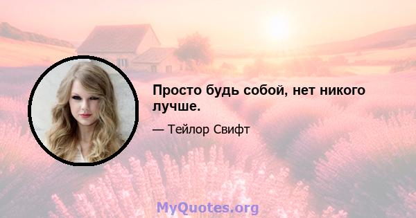 Просто будь собой, нет никого лучше.