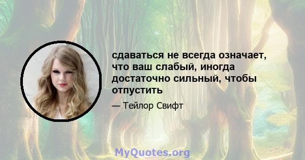 сдаваться не всегда означает, что ваш слабый, иногда достаточно сильный, чтобы отпустить