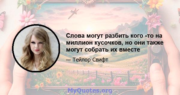 Слова могут разбить кого -то на миллион кусочков, но они также могут собрать их вместе