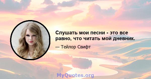 Слушать мои песни - это все равно, что читать мой дневник.