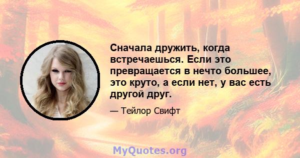 Сначала дружить, когда встречаешься. Если это превращается в нечто большее, это круто, а если нет, у вас есть другой друг.