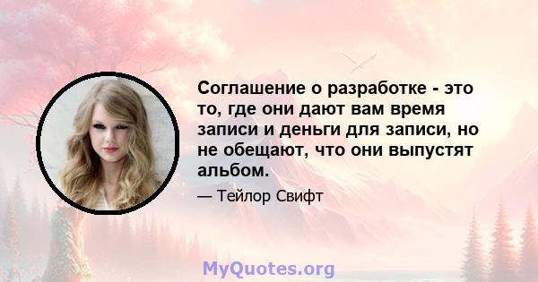 Соглашение о разработке - это то, где они дают вам время записи и деньги для записи, но не обещают, что они выпустят альбом.