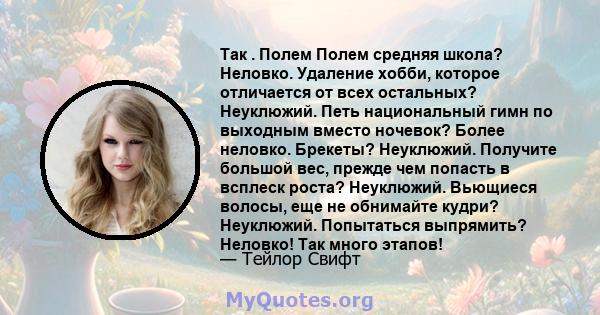 Так . Полем Полем средняя школа? Неловко. Удаление хобби, которое отличается от всех остальных? Неуклюжий. Петь национальный гимн по выходным вместо ночевок? Более неловко. Брекеты? Неуклюжий. Получите большой вес,