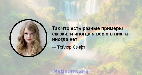 Так что есть разные примеры сказки, и иногда я верю в них, а иногда нет.