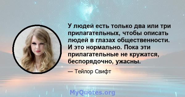 У людей есть только два или три прилагательных, чтобы описать людей в глазах общественности. И это нормально. Пока эти прилагательные не кружатся, беспорядочно, ужасны.