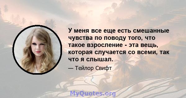 У меня все еще есть смешанные чувства по поводу того, что такое взросление - эта вещь, которая случается со всеми, так что я слышал.