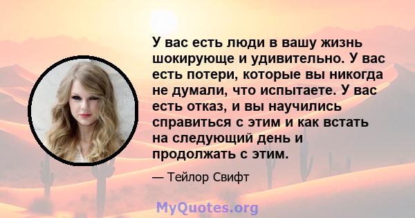 У вас есть люди в вашу жизнь шокирующе и удивительно. У вас есть потери, которые вы никогда не думали, что испытаете. У вас есть отказ, и вы научились справиться с этим и как встать на следующий день и продолжать с этим.