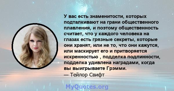 У вас есть знаменитости, которых подталкивают на грани общественного плавления, и поэтому общественность считает, что у каждого человека на глазах есть грязные секреты, которые они хранят, или не то, что они кажутся,