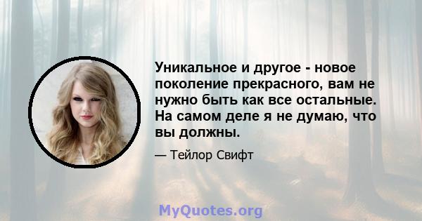 Уникальное и другое - новое поколение прекрасного, вам не нужно быть как все остальные. На самом деле я не думаю, что вы должны.