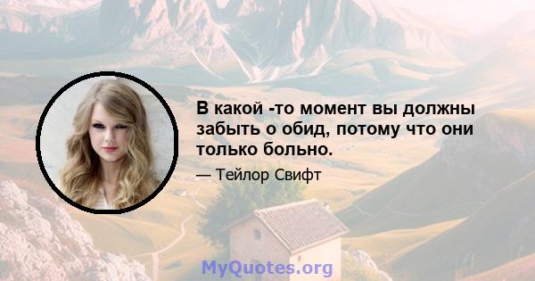 В какой -то момент вы должны забыть о обид, потому что они только больно.