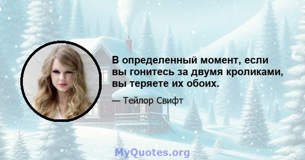 В определенный момент, если вы гонитесь за двумя кроликами, вы теряете их обоих.