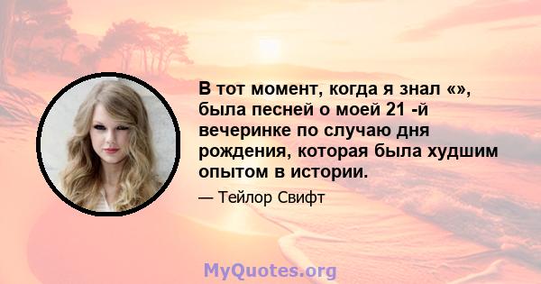 В тот момент, когда я знал «», была песней о моей 21 -й вечеринке по случаю дня рождения, которая была худшим опытом в истории.