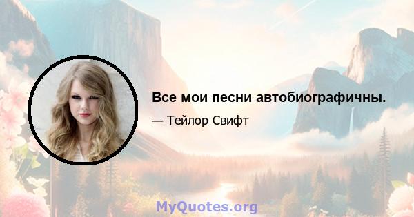 Все мои песни автобиографичны.