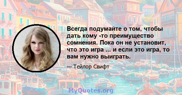 Всегда подумайте о том, чтобы дать кому -то преимущество сомнения. Пока он не установит, что это игра ... и если это игра, то вам нужно выиграть.