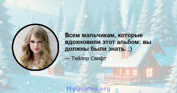 Всем мальчикам, которые вдохновили этот альбом: вы должны были знать. ;)