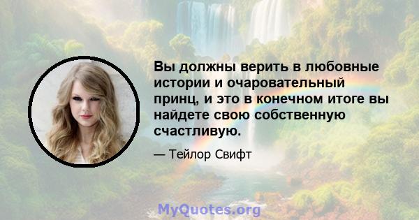 Вы должны верить в любовные истории и очаровательный принц, и это в конечном итоге вы найдете свою собственную счастливую.