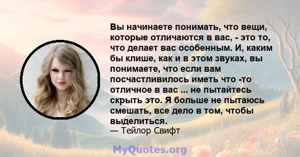 Вы начинаете понимать, что вещи, которые отличаются в вас, - это то, что делает вас особенным. И, каким бы клише, как и в этом звуках, вы понимаете, что если вам посчастливилось иметь что -то отличное в вас ... не