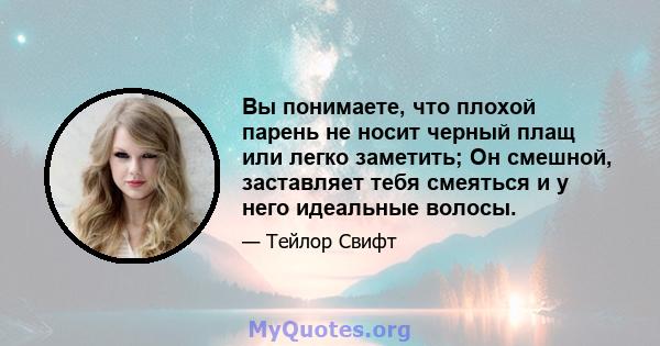 Вы понимаете, что плохой парень не носит черный плащ или легко заметить; Он смешной, заставляет тебя смеяться и у него идеальные волосы.