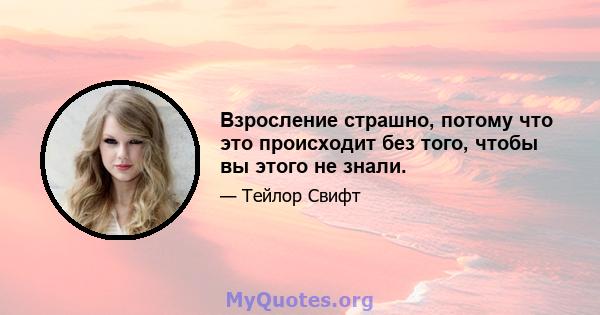 Взросление страшно, потому что это происходит без того, чтобы вы этого не знали.