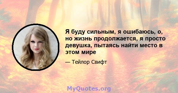 Я буду сильным, я ошибаюсь, о, но жизнь продолжается, я просто девушка, пытаясь найти место в этом мире