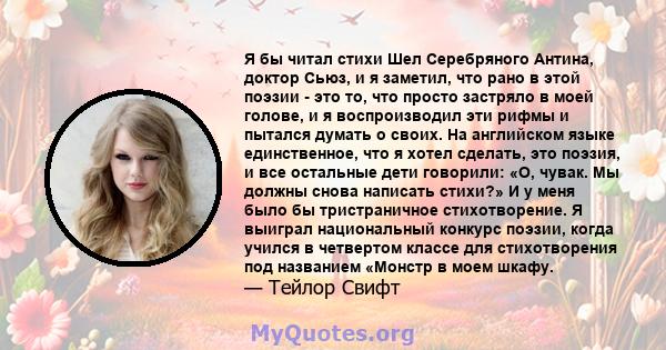 Я бы читал стихи Шел Серебряного Антина, доктор Сьюз, и я заметил, что рано в этой поэзии - это то, что просто застряло в моей голове, и я воспроизводил эти рифмы и пытался думать о своих. На английском языке