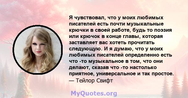 Я чувствовал, что у моих любимых писателей есть почти музыкальные крючки в своей работе, будь то поэзия или крючок в конце главы, которая заставляет вас хотеть прочитать следующую. И я думаю, что у моих любимых