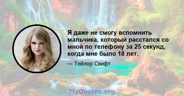 Я даже не смогу вспомнить мальчика, который расстался со мной по телефону за 25 секунд, когда мне было 18 лет.