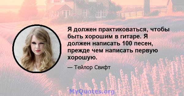 Я должен практиковаться, чтобы быть хорошим в гитаре. Я должен написать 100 песен, прежде чем написать первую хорошую.