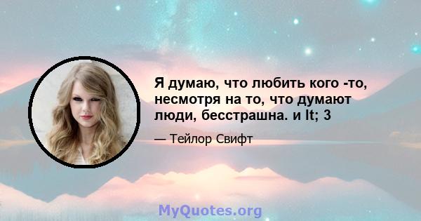 Я думаю, что любить кого -то, несмотря на то, что думают люди, бесстрашна. и lt; 3