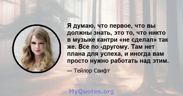 Я думаю, что первое, что вы должны знать, это то, что никто в музыке кантри «не сделал» так же. Все по -другому. Там нет плана для успеха, и иногда вам просто нужно работать над этим.