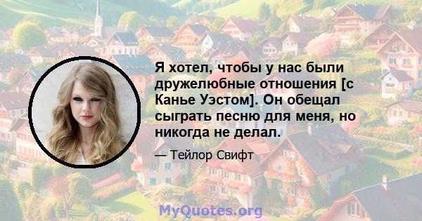 Я хотел, чтобы у нас были дружелюбные отношения [с Канье Уэстом]. Он обещал сыграть песню для меня, но никогда не делал.