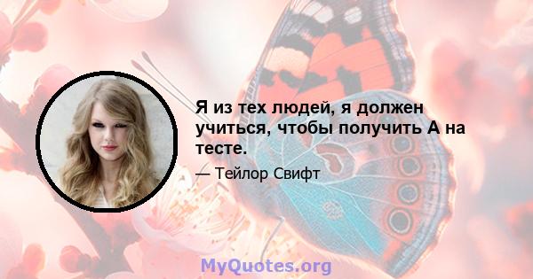 Я из тех людей, я должен учиться, чтобы получить А на тесте.