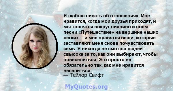 Я люблю писать об отношениях. Мне нравится, когда мои друзья приходят, и мы толпятся вокруг пианино и поем песни «Путешествие» на вершине наших легких ... и мне нравятся вещи, которые заставляют меня снова почувствовать 