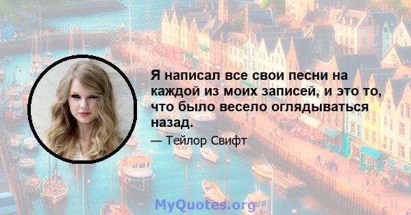 Я написал все свои песни на каждой из моих записей, и это то, что было весело оглядываться назад.