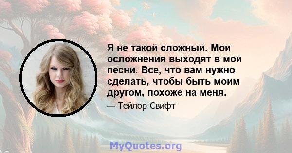 Я не такой сложный. Мои осложнения выходят в мои песни. Все, что вам нужно сделать, чтобы быть моим другом, похоже на меня.