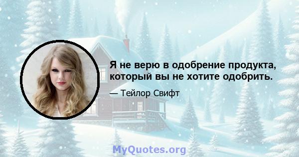 Я не верю в одобрение продукта, который вы не хотите одобрить.