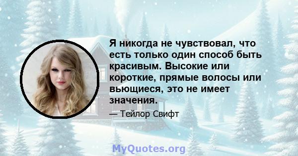 Я никогда не чувствовал, что есть только один способ быть красивым. Высокие или короткие, прямые волосы или вьющиеся, это не имеет значения.