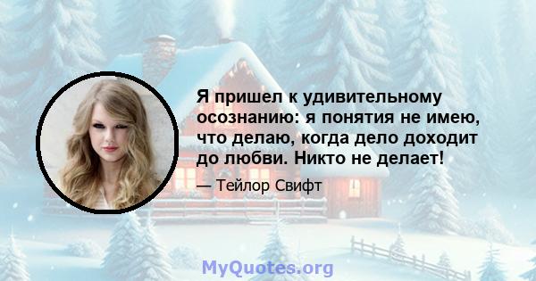 Я пришел к удивительному осознанию: я понятия не имею, что делаю, когда дело доходит до любви. Никто не делает!