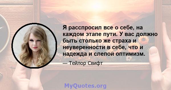 Я расспросил все о себе, на каждом этапе пути. У вас должно быть столько же страха и неуверенности в себе, что и надежда и слепой оптимизм.