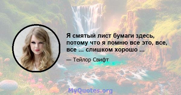 Я смятый лист бумаги здесь, потому что я помню все это, все, все ... слишком хорошо ...