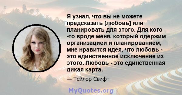 Я узнал, что вы не можете предсказать [любовь] или планировать для этого. Для кого -то вроде меня, который одержим организацией и планированием, мне нравится идея, что любовь - это единственное исключение из этого.