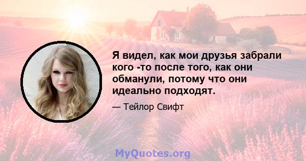 Я видел, как мои друзья забрали кого -то после того, как они обманули, потому что они идеально подходят.