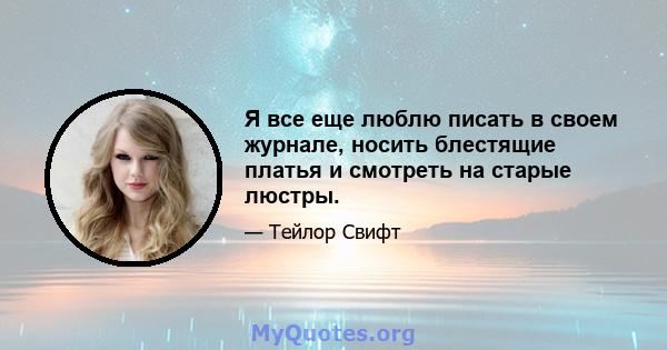 Я все еще люблю писать в своем журнале, носить блестящие платья и смотреть на старые люстры.