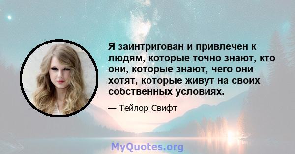 Я заинтригован и привлечен к людям, которые точно знают, кто они, которые знают, чего они хотят, которые живут на своих собственных условиях.