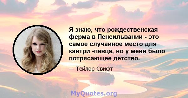 Я знаю, что рождественская ферма в Пенсильвании - это самое случайное место для кантри -певца, но у меня было потрясающее детство.