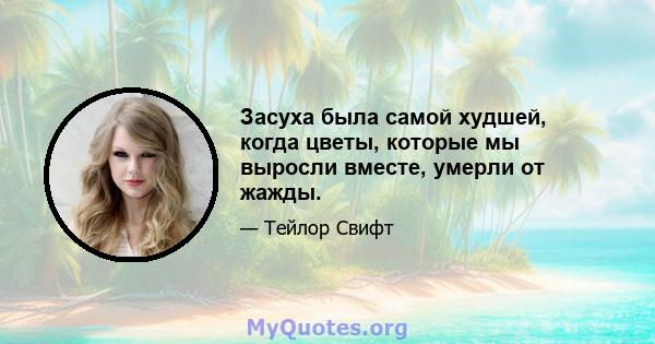 Засуха была самой худшей, когда цветы, которые мы выросли вместе, умерли от жажды.